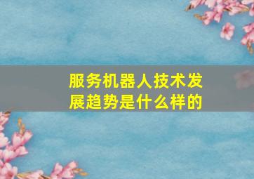 服务机器人技术发展趋势是什么样的