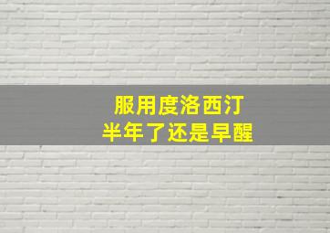 服用度洛西汀半年了还是早醒