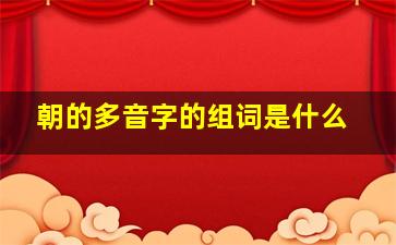 朝的多音字的组词是什么