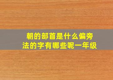 朝的部首是什么偏旁法的字有哪些呢一年级