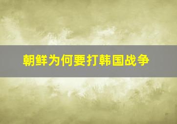 朝鲜为何要打韩国战争