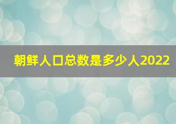 朝鲜人口总数是多少人2022