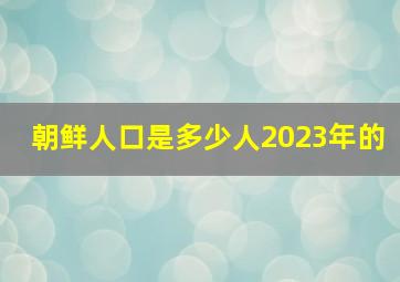 朝鲜人口是多少人2023年的