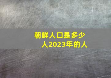 朝鲜人口是多少人2023年的人