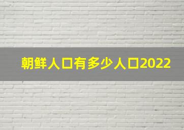 朝鲜人口有多少人口2022