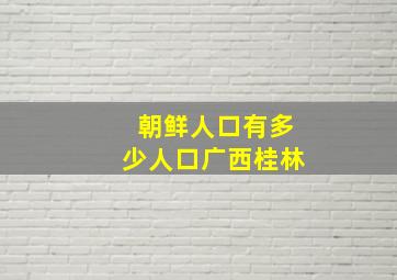 朝鲜人口有多少人口广西桂林