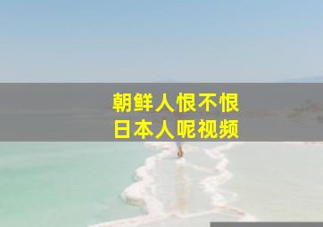 朝鲜人恨不恨日本人呢视频