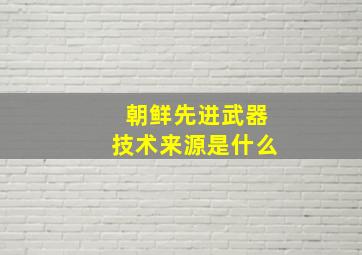 朝鲜先进武器技术来源是什么