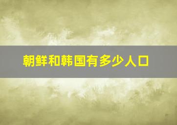 朝鲜和韩国有多少人口