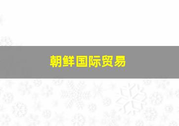 朝鲜国际贸易