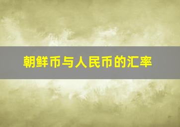 朝鲜币与人民币的汇率