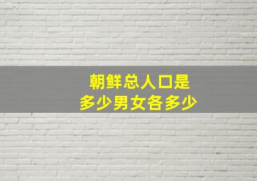 朝鲜总人口是多少男女各多少