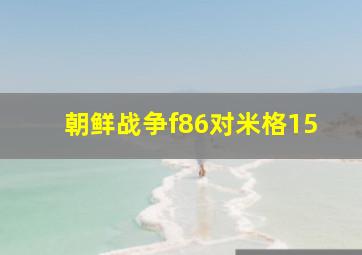 朝鲜战争f86对米格15