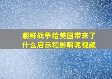 朝鲜战争给美国带来了什么启示和影响呢视频