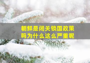 朝鲜是闭关锁国政策吗为什么这么严重呢