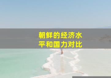 朝鲜的经济水平和国力对比