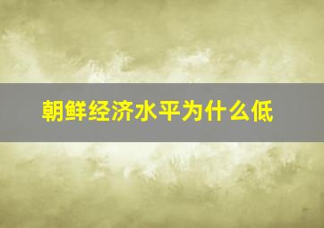 朝鲜经济水平为什么低