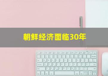 朝鲜经济面临30年