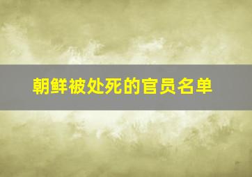 朝鲜被处死的官员名单