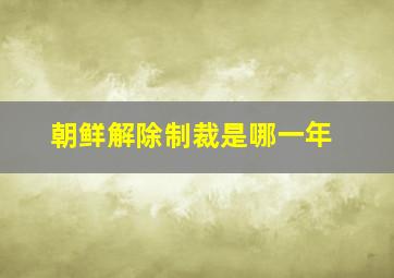 朝鲜解除制裁是哪一年