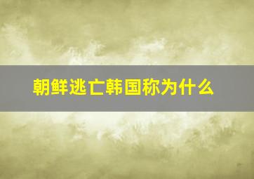 朝鲜逃亡韩国称为什么