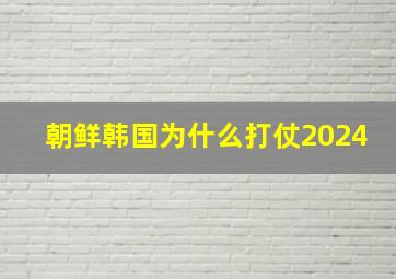 朝鲜韩国为什么打仗2024