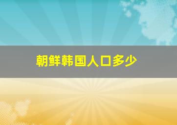 朝鲜韩国人口多少