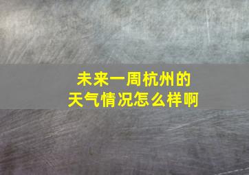 未来一周杭州的天气情况怎么样啊