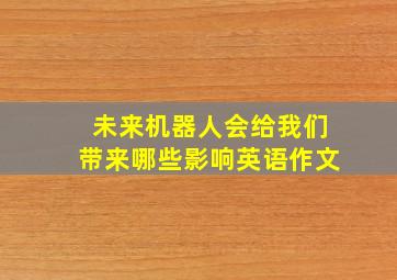 未来机器人会给我们带来哪些影响英语作文