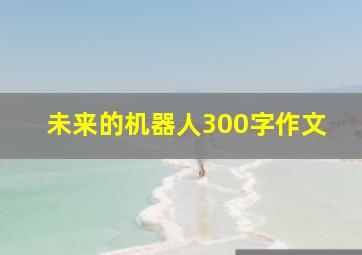 未来的机器人300字作文