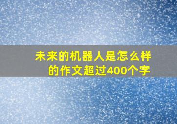 未来的机器人是怎么样的作文超过400个字