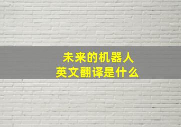 未来的机器人英文翻译是什么