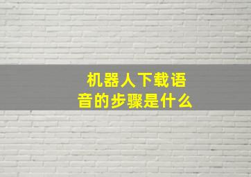 机器人下载语音的步骤是什么