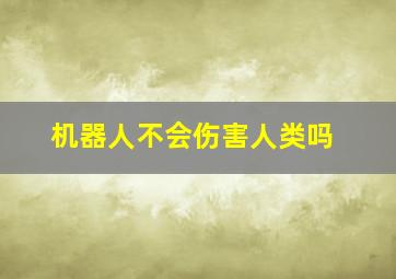 机器人不会伤害人类吗