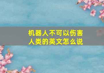 机器人不可以伤害人类的英文怎么说