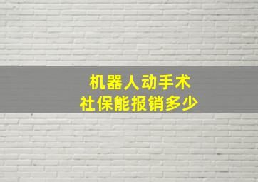 机器人动手术社保能报销多少