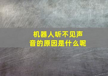 机器人听不见声音的原因是什么呢