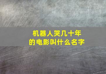 机器人哭几十年的电影叫什么名字