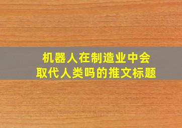 机器人在制造业中会取代人类吗的推文标题