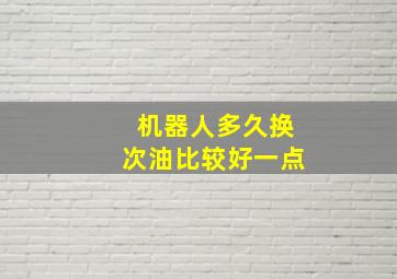 机器人多久换次油比较好一点