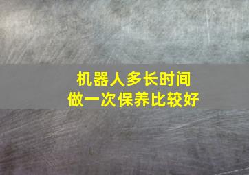 机器人多长时间做一次保养比较好