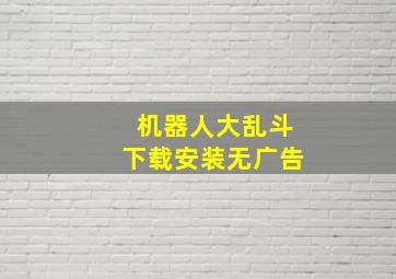 机器人大乱斗下载安装无广告