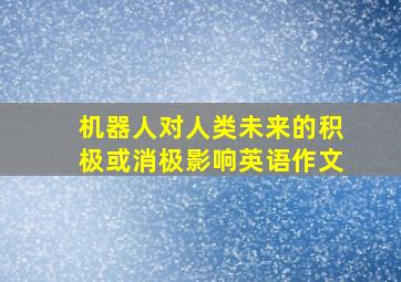 机器人对人类未来的积极或消极影响英语作文