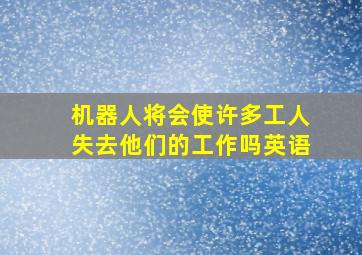 机器人将会使许多工人失去他们的工作吗英语