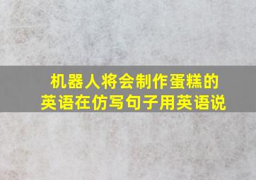 机器人将会制作蛋糕的英语在仿写句子用英语说