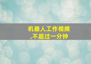 机器人工作视频,不超过一分钟