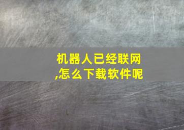 机器人已经联网,怎么下载软件呢