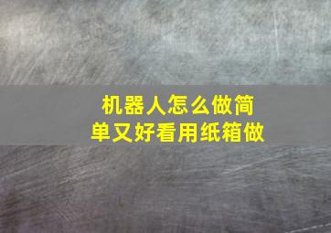 机器人怎么做简单又好看用纸箱做