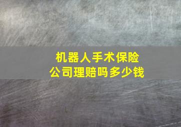 机器人手术保险公司理赔吗多少钱