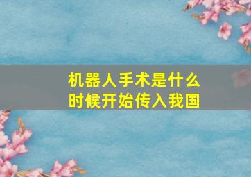 机器人手术是什么时候开始传入我国